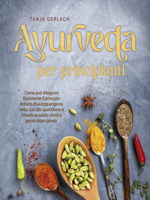 cover image of Ayurveda per principianti Come può integrare facilmente il principio indiano di autoguarigione nella sua vita quotidiana e trovare la salute olistica passo dopo passo.